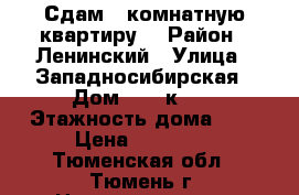 Сдам 1 комнатную квартиру  › Район ­ Ленинский › Улица ­ Западносибирская › Дом ­ 22 к 1  › Этажность дома ­ 9 › Цена ­ 14 000 - Тюменская обл., Тюмень г. Недвижимость » Квартиры аренда   . Тюменская обл.,Тюмень г.